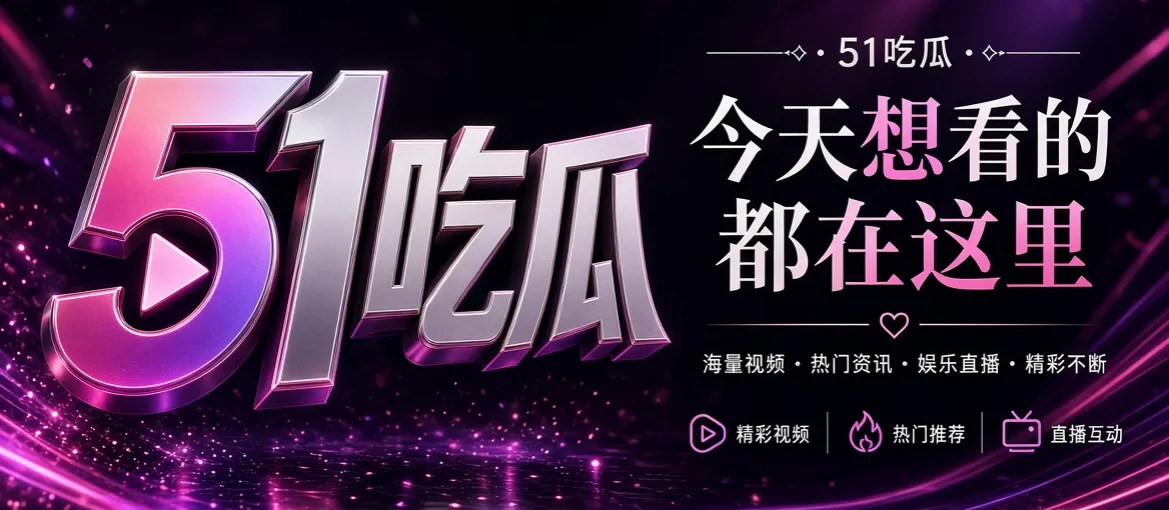 51吃瓜娱乐资讯精选视觉